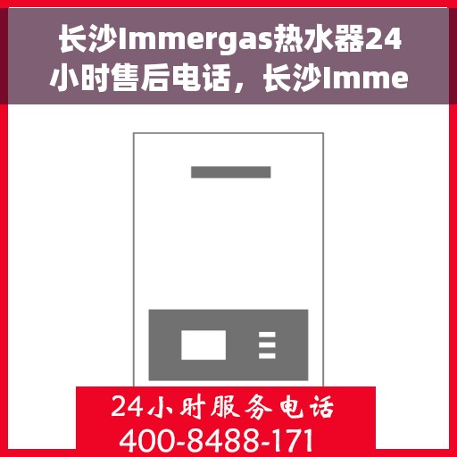 长沙Immergas热水器24小时售后电话，长沙Immergas热水器全天候售后电话服务热线