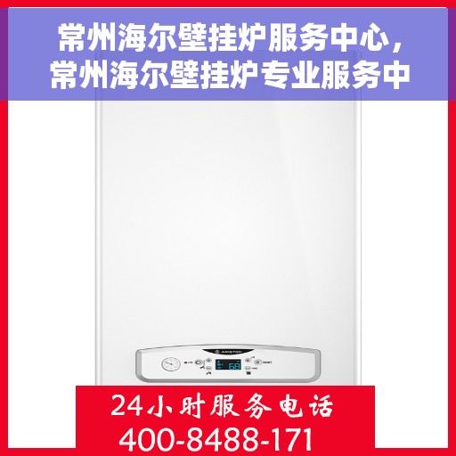 常州海尔壁挂炉服务中心，常州海尔壁挂炉专业服务中心，高效维修与优质服务并行