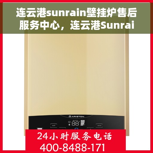 连云港sunrain壁挂炉售后服务中心，连云港Sunrain壁挂炉售后服务中心，专业维修与贴心服务