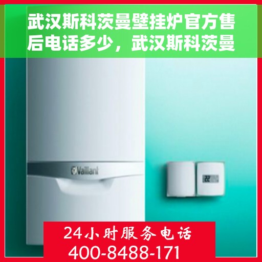 武汉斯科茨曼壁挂炉官方售后电话多少,武汉斯科茨曼壁挂炉售后电话及服务一览 武汉斯科茨曼壁挂炉官方售后电话多少,武汉斯科茨曼壁挂炉售后电话及服务一览