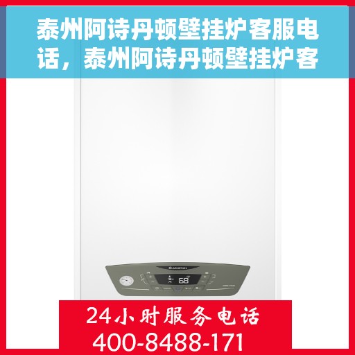 泰州阿诗丹顿壁挂炉客服电话，泰州阿诗丹顿壁挂炉客服热线及售后支持服务指南