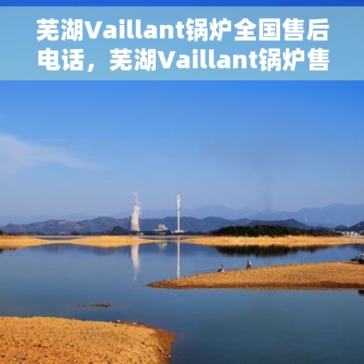 芜湖Vaillant锅炉全国售后电话，芜湖Vaillant锅炉售后服务热线及电话大全