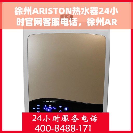 徐州ARISTON热水器24小时官网客服电话，徐州ARISTON热水器全天候官方客服热线及在线服务指南