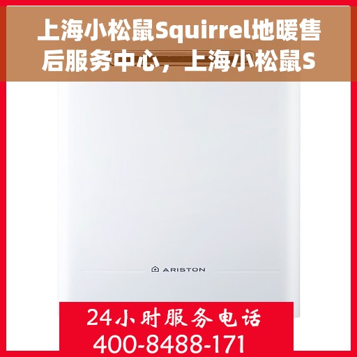 上海小松鼠Squirrel地暖售后服务中心，上海小松鼠Squirrel地暖售后服务中心，专业维修与贴心服务