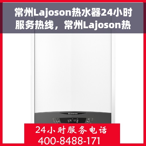 常州Lajoson热水器24小时服务热线，常州Lajoson热水器全天候服务热线，专业快速响应您的需求！