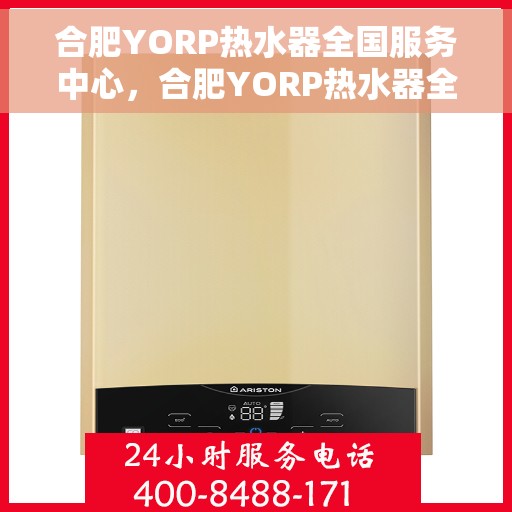 合肥YORP热水器全国服务中心，合肥YORP热水器全国服务中心，专业维修与优质服务并行