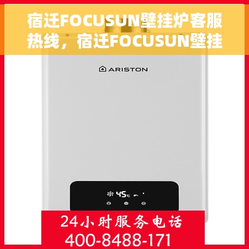 宿迁FOCUSUN壁挂炉客服热线，宿迁FOCUSUN壁挂炉客服热线，专业解答，贴心服务