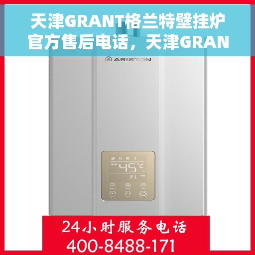 天津GRANT格兰特壁挂炉官方售后电话，天津GRANT格兰特壁挂炉售后服务热线及电话全解析