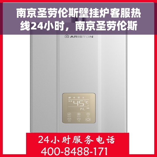 南京圣劳伦斯壁挂炉客服热线24小时，南京圣劳伦斯壁挂炉全天候客服热线，温暖服务不打烊