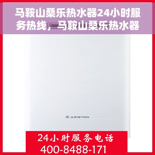 马鞍山桑乐热水器24小时服务热线，马鞍山桑乐热水器全天候服务热线，专业维修安装一站式解决