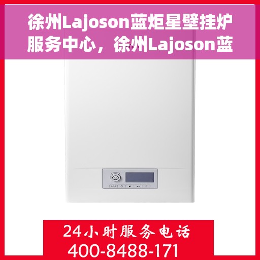 徐州Lajoson蓝炬星壁挂炉服务中心，徐州Lajoson蓝炬星壁挂炉专业服务中心