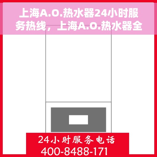 上海A.O.热水器24小时服务热线，上海A.O.热水器全天候服务热线，专业解决您的热水问题