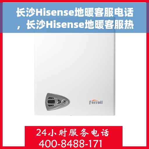 长沙Hisense地暖客服电话，长沙Hisense地暖客服热线，专业解答与售后无忧服务