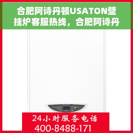 合肥阿诗丹顿USATON壁挂炉客服热线，合肥阿诗丹顿USATON壁挂炉客服热线，专业支持与解决方案一站式服务
