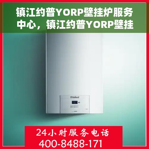 镇江约普YORP壁挂炉服务中心，镇江约普YORP壁挂炉专业服务中心