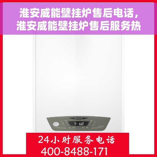 淮安威能壁挂炉售后电话，淮安威能壁挂炉售后服务热线及电话全攻略