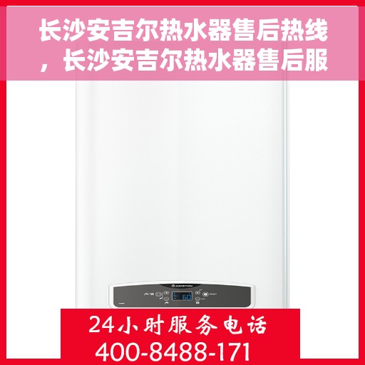 长沙安吉尔热水器售后热线，长沙安吉尔热水器售后服务热线，专业解决您的热水器问题