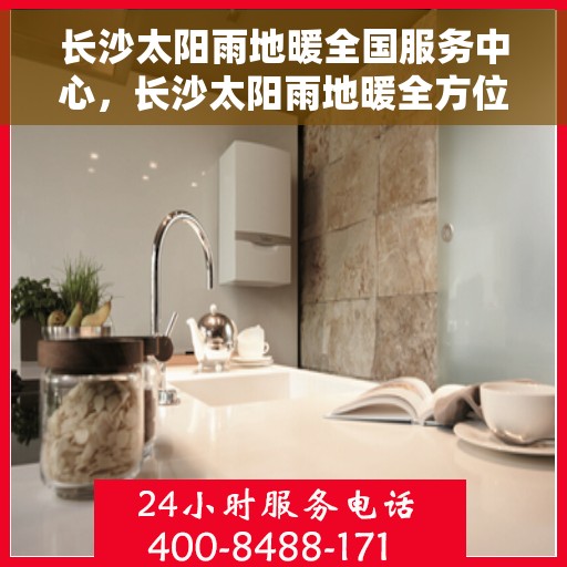 长沙太阳雨地暖全国服务中心，长沙太阳雨地暖全方位服务体验中心