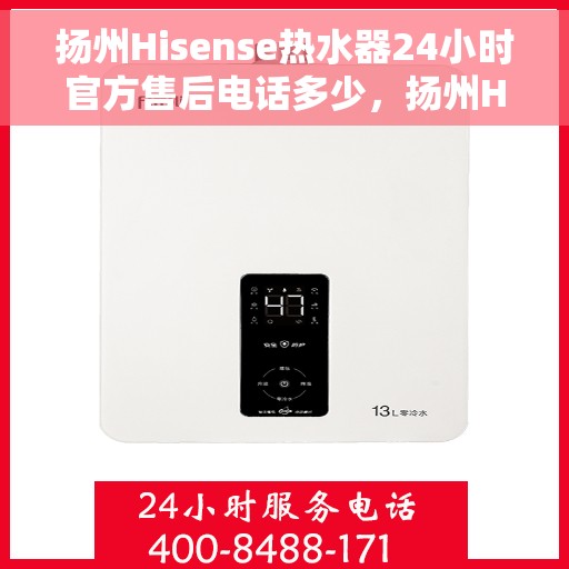 扬州Hisense热水器24小时官方售后电话多少，扬州Hisense热水器全天候官方售后电话公布