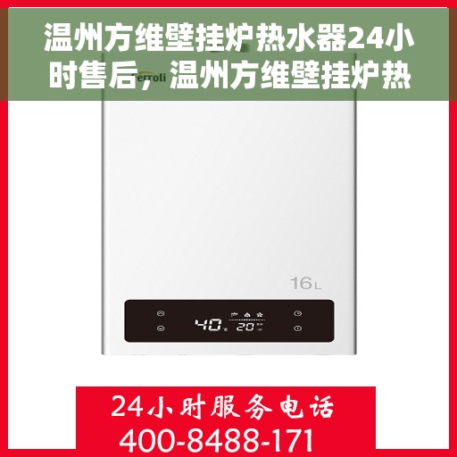 温州方维壁挂炉热水器24小时售后，温州方维壁挂炉热水器全天候售后服务保障