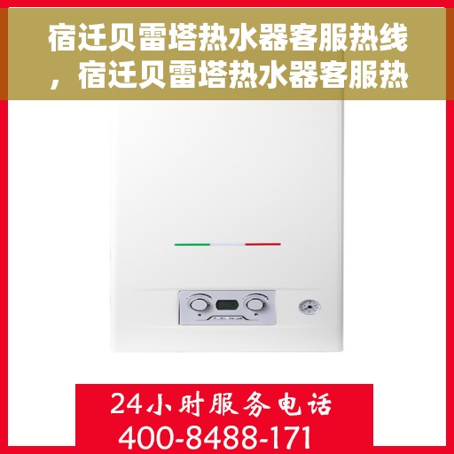 宿迁贝雷塔热水器客服热线，宿迁贝雷塔热水器客服热线，专业支持与解决方案一站式服务热线。