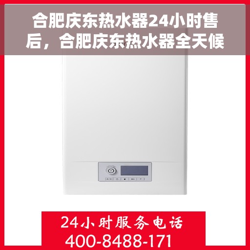 合肥庆东热水器24小时售后，合肥庆东热水器全天候售后服务保障