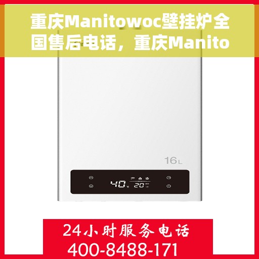 重庆Manitowoc壁挂炉全国售后电话，重庆Manitowoc壁挂炉售后服务热线及电话全攻略