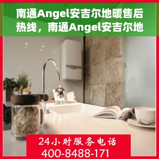 南通Angel安吉尔地暖售后热线，南通Angel安吉尔地暖售后服务热线，专业团队为您提供贴心解决方案
