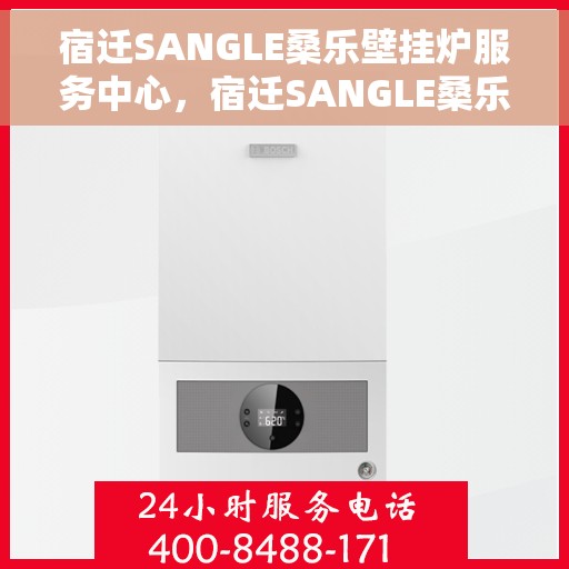 宿迁SANGLE桑乐壁挂炉服务中心，宿迁SANGLE桑乐壁挂炉专业服务中心