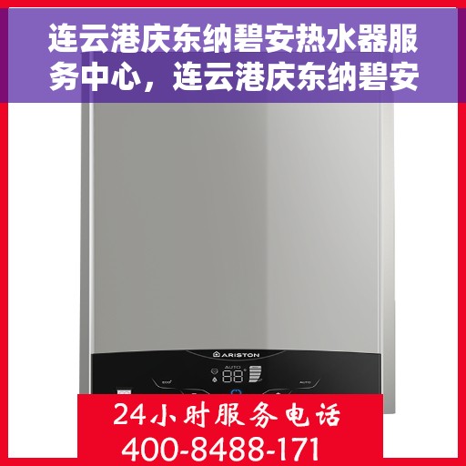 连云港庆东纳碧安热水器服务中心，连云港庆东纳碧安热水器专业服务中心，高效服务，温暖您的家