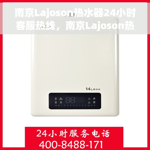 南京Lajoson热水器24小时客服热线，南京Lajoson热水器全天候客服热线，贴心服务，温暖您的每一刻