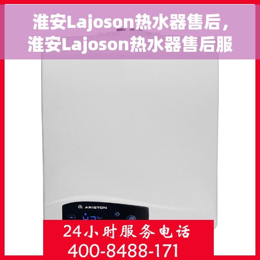 淮安Lajoson热水器售后，淮安Lajoson热水器售后服务支持详解