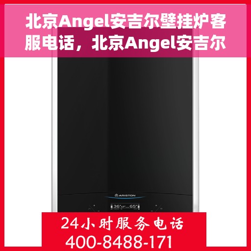 北京Angel安吉尔壁挂炉客服电话，北京Angel安吉尔壁挂炉客服热线及售后服务支持团队联系方式解析