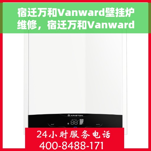 宿迁万和Vanward壁挂炉维修，宿迁万和Vanward壁挂炉专业维修服务