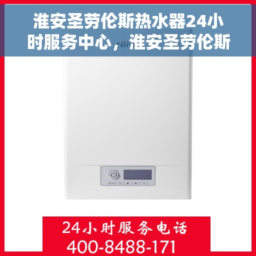 淮安圣劳伦斯热水器24小时服务中心，淮安圣劳伦斯热水器全天候无忧服务热线