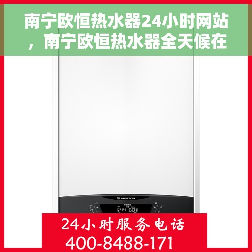 南宁欧恒热水器24小时网站，南宁欧恒热水器全天候在线服务网站