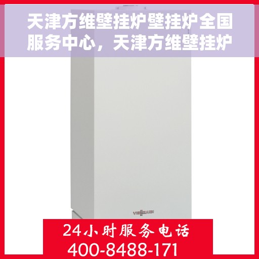 天津方维壁挂炉壁挂炉全国服务中心，天津方维壁挂炉全国服务中心，专业维修与售后支持一体化平台