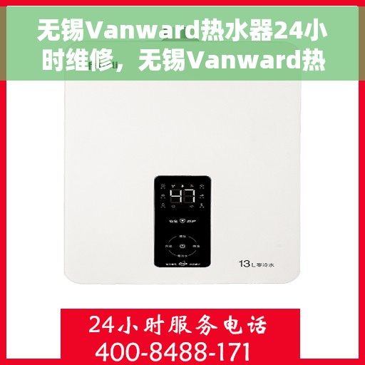 无锡Vanward热水器24小时维修，无锡Vanward热水器全天候专业维修服务