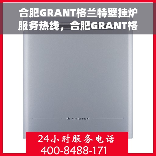 合肥GRANT格兰特壁挂炉服务热线，合肥GRANT格兰特壁挂炉服务热线，专业维修与售后支持团队为您护航冬日温暖生活。