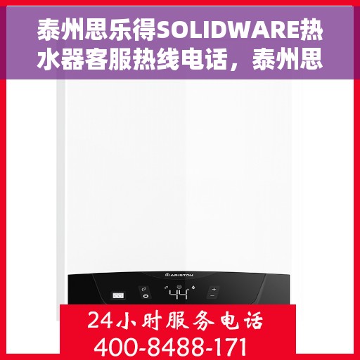 泰州思乐得SOLIDWARE热水器客服热线电话，泰州思乐得SOLIDWARE热水器客服热线详解，专业解答，贴心服务