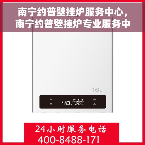 南宁约普壁挂炉服务中心，南宁约普壁挂炉专业服务中心