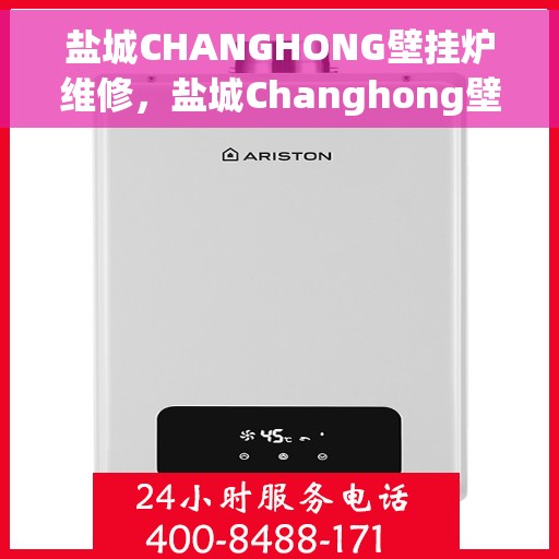 盐城CHANGHONG壁挂炉维修，盐城Changhong壁挂炉专业维修服务