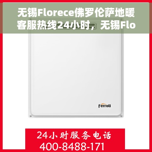 无锡Florece佛罗伦萨地暖客服热线24小时，无锡Florece佛罗伦萨地暖全天候客服热线