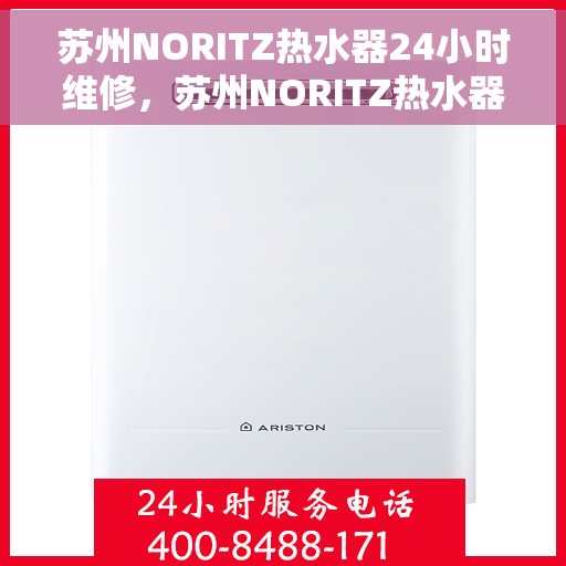 苏州NORITZ热水器24小时维修，苏州NORITZ热水器全天候专业维修服务