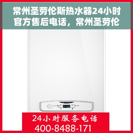 常州圣劳伦斯热水器24小时官方售后电话，常州圣劳伦斯热水器全天候官方售后热线服务电话