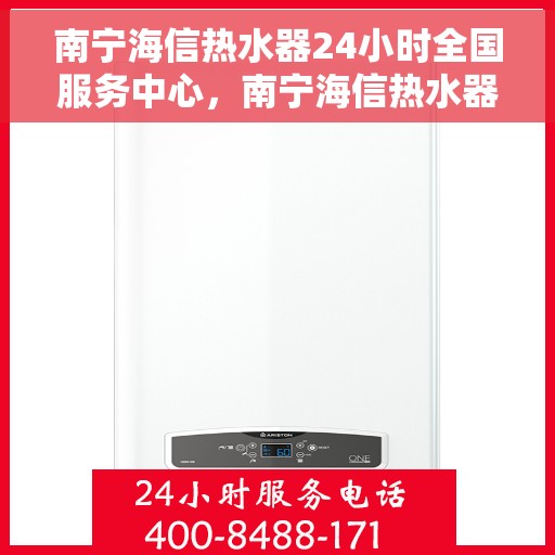 南宁海信热水器24小时全国服务中心，南宁海信热水器全天候全国服务中心专业服务启动