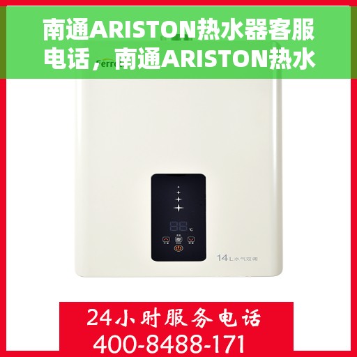 南通ARISTON热水器客服电话，南通ARISTON热水器客服热线及售后支持指南
