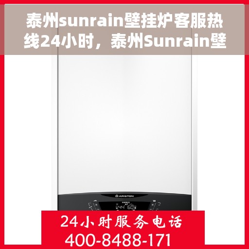 泰州sunrain壁挂炉客服热线24小时，泰州Sunrain壁挂炉全天候客服热线，温暖服务不打烊