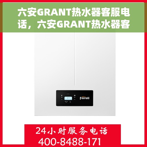 六安GRANT热水器客服电话，六安GRANT热水器客服热线及售后服务电话全攻略