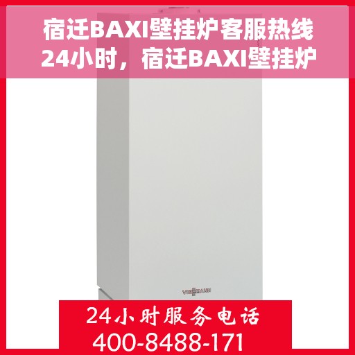宿迁BAXI壁挂炉客服热线24小时，宿迁BAXI壁挂炉全天候客服热线，暖心服务，24小时不打烊